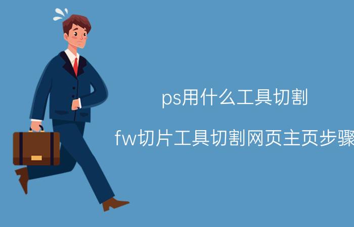 ps用什么工具切割 fw切片工具切割网页主页步骤？